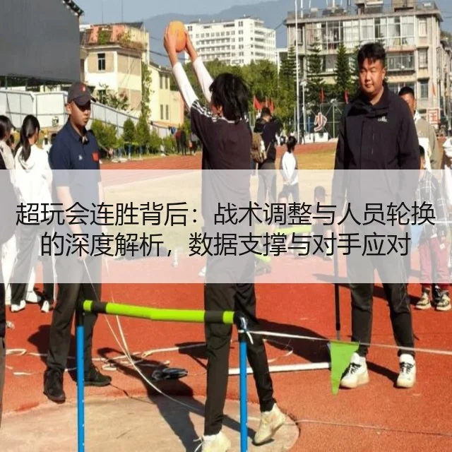 超玩会连胜背后：战术调整与人员轮换的深度解析，数据支撑与对手应对（WorldCupChina）