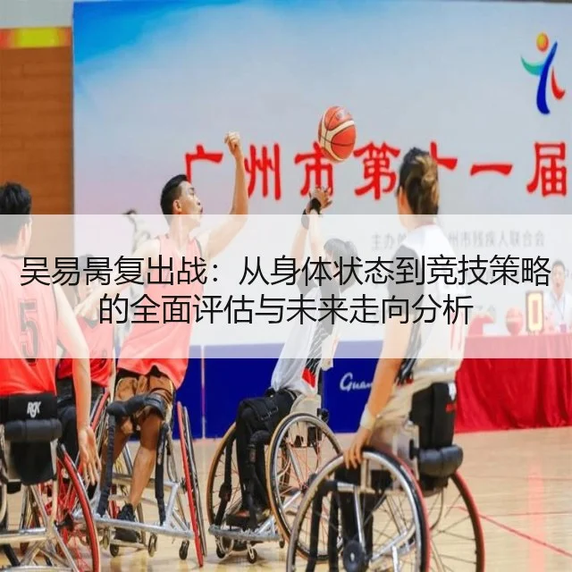 吴易昺复出战：从身体状态到竞技策略的全面评估与未来走向分析 - WorldCupChina